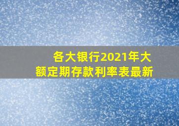 各大银行2021年大额定期存款利率表最新