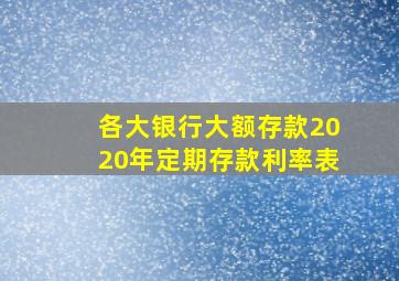 各大银行大额存款2020年定期存款利率表