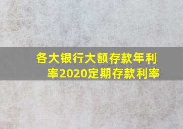 各大银行大额存款年利率2020定期存款利率