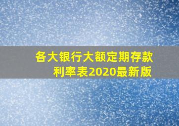 各大银行大额定期存款利率表2020最新版