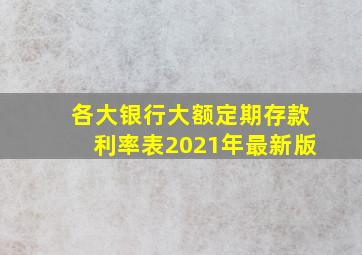 各大银行大额定期存款利率表2021年最新版