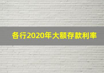 各行2020年大额存款利率