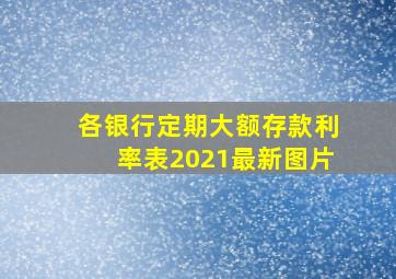 各银行定期大额存款利率表2021最新图片