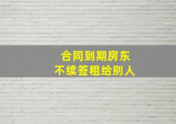 合同到期房东不续签租给别人