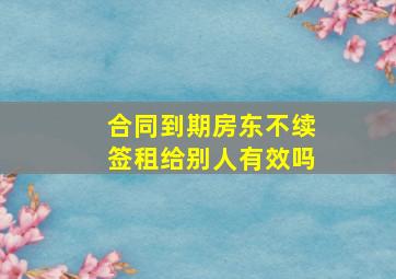 合同到期房东不续签租给别人有效吗