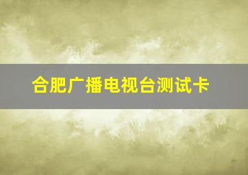 合肥广播电视台测试卡