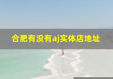 合肥有没有aj实体店地址