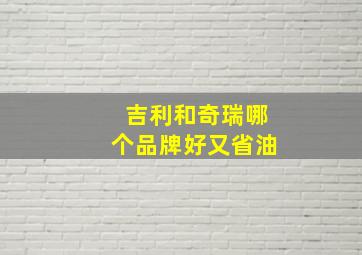 吉利和奇瑞哪个品牌好又省油