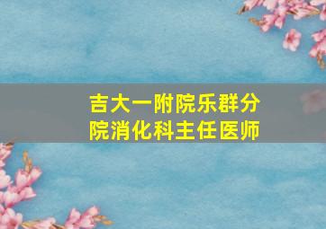 吉大一附院乐群分院消化科主任医师