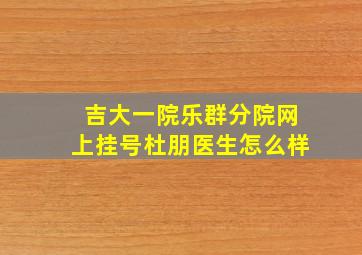 吉大一院乐群分院网上挂号杜朋医生怎么样