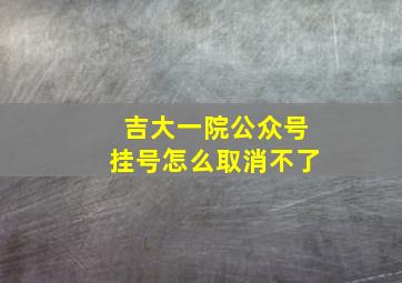 吉大一院公众号挂号怎么取消不了