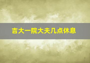 吉大一院大夫几点休息