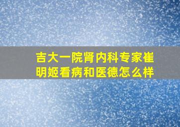 吉大一院肾内科专家崔明姬看病和医德怎么样