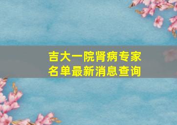 吉大一院肾病专家名单最新消息查询