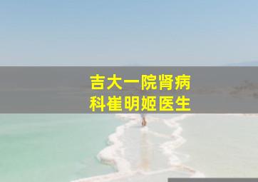 吉大一院肾病科崔明姬医生