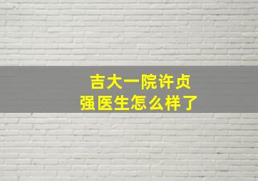 吉大一院许贞强医生怎么样了