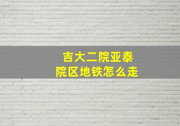 吉大二院亚泰院区地铁怎么走