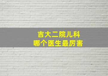 吉大二院儿科哪个医生最厉害