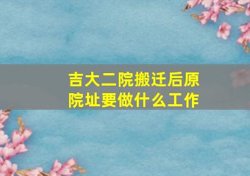 吉大二院搬迁后原院址要做什么工作