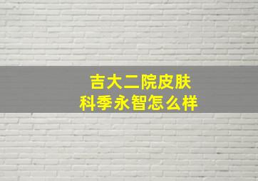 吉大二院皮肤科季永智怎么样