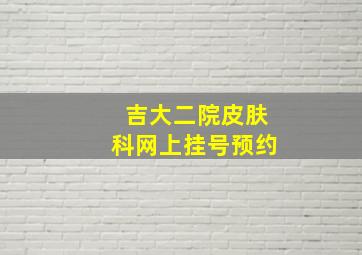 吉大二院皮肤科网上挂号预约