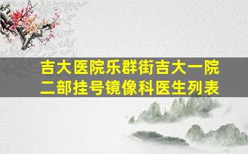 吉大医院乐群街吉大一院二部挂号镜像科医生列表