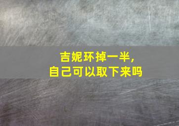 吉妮环掉一半,自己可以取下来吗