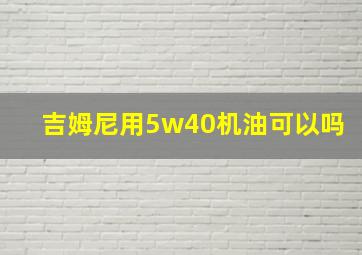 吉姆尼用5w40机油可以吗