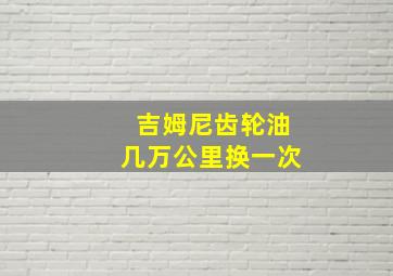 吉姆尼齿轮油几万公里换一次