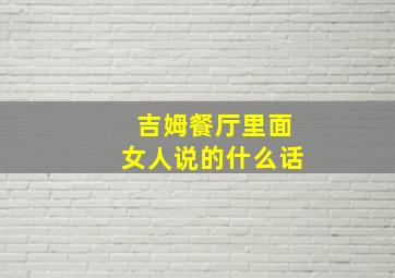 吉姆餐厅里面女人说的什么话