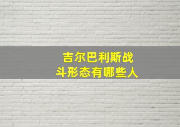 吉尔巴利斯战斗形态有哪些人