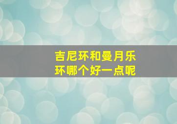 吉尼环和曼月乐环哪个好一点呢