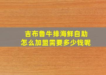 吉布鲁牛排海鲜自助怎么加盟需要多少钱呢