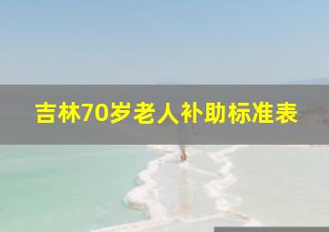 吉林70岁老人补助标准表