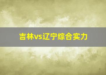 吉林vs辽宁综合实力