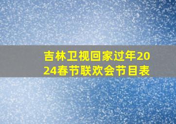 吉林卫视回家过年2024春节联欢会节目表