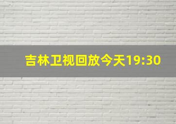 吉林卫视回放今天19:30