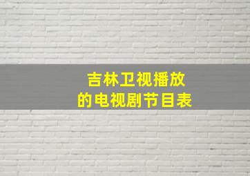 吉林卫视播放的电视剧节目表