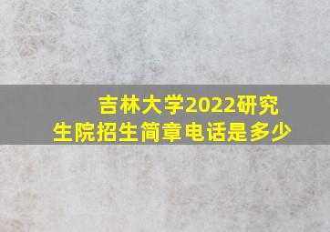 吉林大学2022研究生院招生简章电话是多少