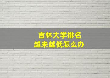 吉林大学排名越来越低怎么办