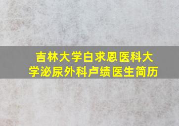 吉林大学白求恩医科大学泌尿外科卢绩医生简历