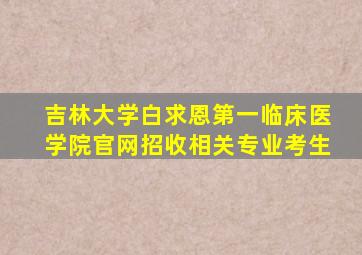 吉林大学白求恩第一临床医学院官网招收相关专业考生