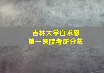 吉林大学白求恩第一医院考研分数