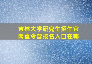 吉林大学研究生招生官网夏令营报名入口在哪