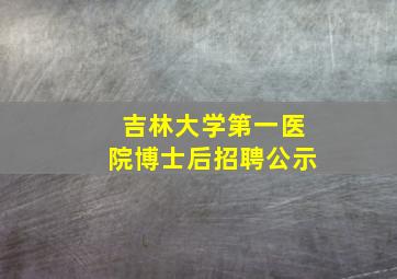 吉林大学第一医院博士后招聘公示