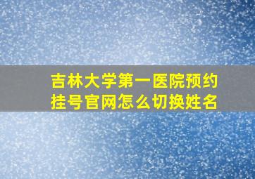 吉林大学第一医院预约挂号官网怎么切换姓名