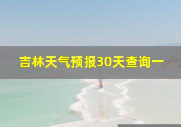 吉林天气预报30天查询一