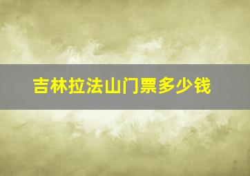 吉林拉法山门票多少钱