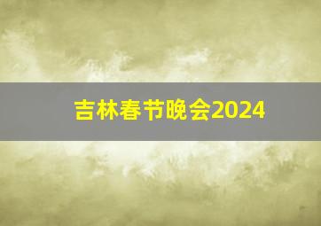 吉林春节晚会2024