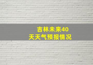 吉林未来40天天气预报情况